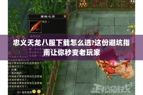 忠义天龙八服下载怎么选?这份避坑指南让你秒变老玩家 忠义天龙八服下载怎么选?这份避坑指南让你秒变老玩家