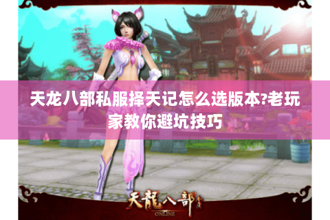 天龙八部私服择天记怎么选版本?老玩家教你避坑技巧 天龙八部私服择天记怎么选版本?老玩家教你避坑技巧