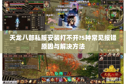 天龙八部私服安装打不开?5种常见报错原因与解决方法 天龙八部私服安装打不开?5种常见报错原因与解决方法