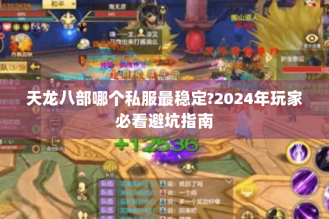 天龙八部哪个私服最稳定?2024年玩家必看避坑指南 天龙八部哪个私服最稳定?2024年玩家必看避坑指南