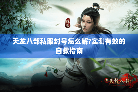 天龙八部私服封号怎么解?实测有效的自救指南