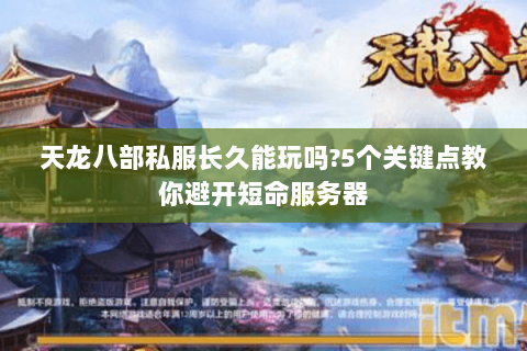 天龙八部私服长久能玩吗?5个关键点教你避开短命服务器 天龙八部私服长久能玩吗?5个关键点教你避开短命服务器
