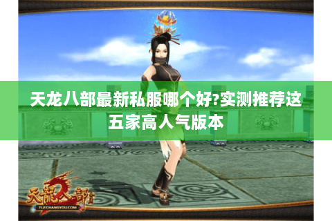 天龙八部最新私服哪个好?实测推荐这五家高人气版本 天龙八部最新私服哪个好?实测推荐这五家高人气版本