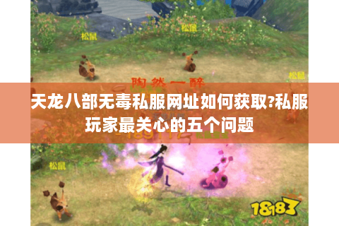天龙八部无毒私服网址如何获取?私服玩家最关心的五个问题 天龙八部无毒私服网址如何获取?私服玩家最关心的五个问题