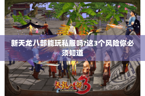 新天龙八部能玩私服吗?这3个风险你必须知道 新天龙八部能玩私服吗?这3个风险你必须知道