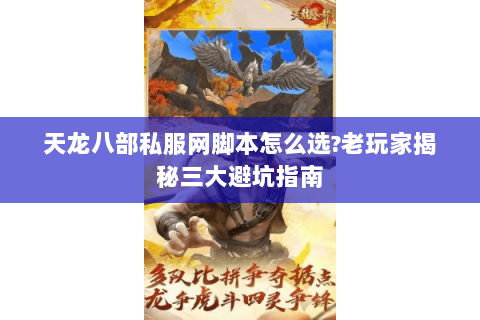 天龙八部私服网脚本怎么选?老玩家揭秘三大避坑指南 天龙八部私服网脚本怎么选?老玩家揭秘三大避坑指南