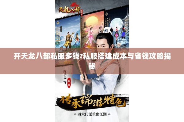 开天龙八部私服多钱?私服搭建成本与省钱攻略揭秘 开天龙八部私服多钱?私服搭建成本与省钱攻略揭秘