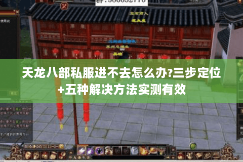 天龙八部私服进不去怎么办?三步定位+五种解决方法实测有效 天龙八部私服进不去怎么办?三步定位+五种解决方法实测有效