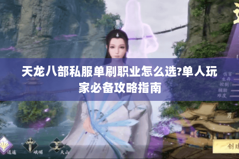 天龙八部私服单刷职业怎么选?单人玩家必备攻略指南