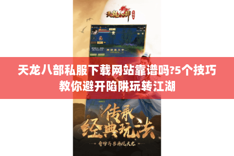 天龙八部私服下载网站靠谱吗?5个技巧教你避开陷阱玩转江湖 天龙八部私服下载网站靠谱吗?5个技巧教你避开陷阱玩转江湖