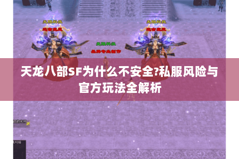 天龙八部SF为什么不安全?私服风险与官方玩法全解析 天龙八部SF为什么不安全?私服风险与官方玩法全解析