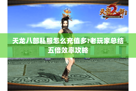 天龙八部私服怎么充值多?老玩家总结五倍效率攻略 天龙八部私服怎么充值多?老玩家总结五倍效率攻略