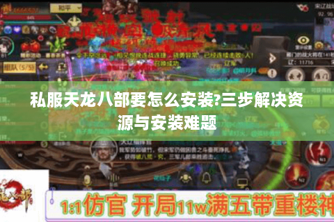 私服天龙八部要怎么安装?三步解决资源与安装难题 私服天龙八部要怎么安装?三步解决资源与安装难题