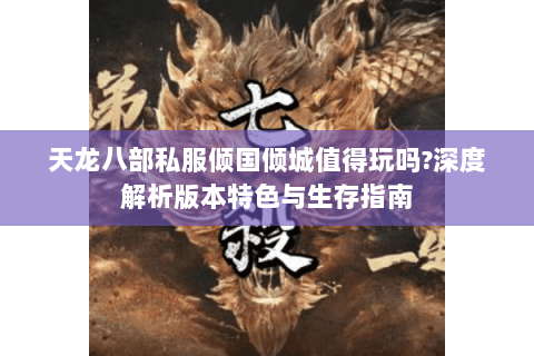 天龙八部私服倾国倾城值得玩吗?深度解析版本特色与生存指南 天龙八部私服倾国倾城值得玩吗?深度解析版本特色与生存指南