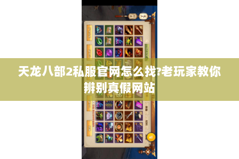天龙八部2私服官网怎么找?老玩家教你辨别真假网站 天龙八部2私服官网怎么找?老玩家教你辨别真假网站