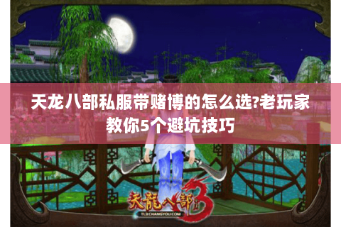 天龙八部私服带赌博的怎么选?老玩家教你5个避坑技巧 天龙八部私服带赌博的怎么选?老玩家教你5个避坑技巧