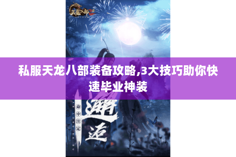 私服天龙八部装备攻略,3大技巧助你快速毕业神装 私服天龙八部装备攻略,3大技巧助你快速毕业神装