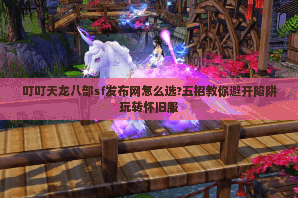 叮叮天龙八部sf发布网怎么选?五招教你避开陷阱玩转怀旧服 叮叮天龙八部sf发布网怎么选?五招教你避开陷阱玩转怀旧服