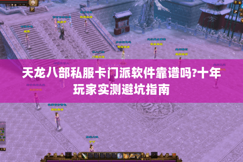 天龙八部私服卡门派软件靠谱吗?十年玩家实测避坑指南 天龙八部私服卡门派软件靠谱吗?十年玩家实测避坑指南