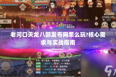 老河口天龙八部发布网怎么玩?核心需求与实战指南 老河口天龙八部发布网怎么玩?核心需求与实战指南