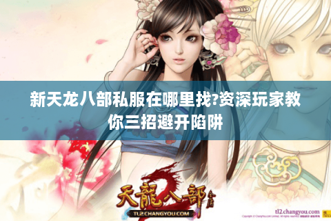 新天龙八部私服在哪里找?资深玩家教你三招避开陷阱 新天龙八部私服在哪里找?资深玩家教你三招避开陷阱