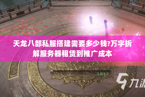 天龙八部私服搭建需要多少钱?万字拆解服务器租赁到推广成本 天龙八部私服搭建需要多少钱?万字拆解服务器租赁到推广成本