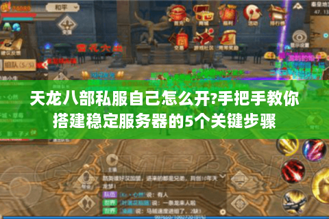 天龙八部私服自己怎么开?手把手教你搭建稳定服务器的5个关键步骤