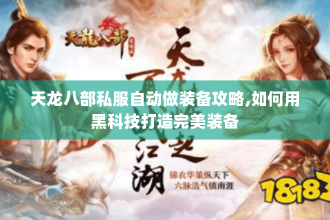 天龙八部私服自动做装备攻略,如何用黑科技打造完美装备 天龙八部私服自动做装备攻略,如何用黑科技打造完美装备