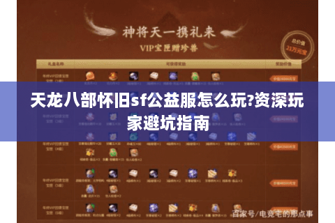 天龙八部怀旧sf公益服怎么玩?资深玩家避坑指南 天龙八部怀旧sf公益服怎么玩?资深玩家避坑指南