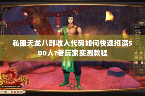 私服天龙八部收人代码如何快速招满500人?老玩家实测教程 私服天龙八部收人代码如何快速招满500人?老玩家实测教程