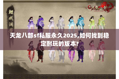 天龙八部sf私服永久2025,如何找到稳定耐玩的版本? 天龙八部sf私服永久2025,如何找到稳定耐玩的版本?