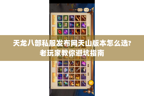 天龙八部私服发布网天山版本怎么选?老玩家教你避坑指南 天龙八部私服发布网天山版本怎么选?老玩家教你避坑指南