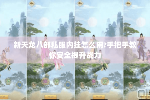 新天龙八部私服内挂怎么用?手把手教你安全提升战力