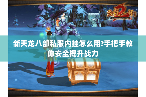 新天龙八部私服内挂怎么用?手把手教你安全提升战力