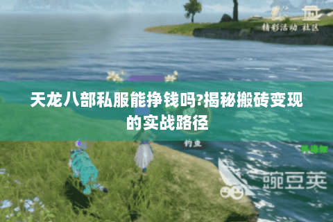 天龙八部私服能挣钱吗?揭秘搬砖变现的实战路径 天龙八部私服能挣钱吗?揭秘搬砖变现的实战路径