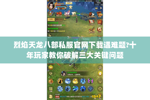 烈焰天龙八部私服官网下载遇难题?十年玩家教你破解三大关键问题 烈焰天龙八部私服官网下载遇难题?十年玩家教你破解三大关键问题