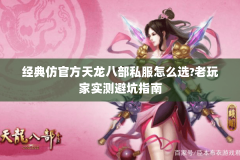 经典仿官方天龙八部私服怎么选?老玩家实测避坑指南 经典仿官方天龙八部私服怎么选?老玩家实测避坑指南