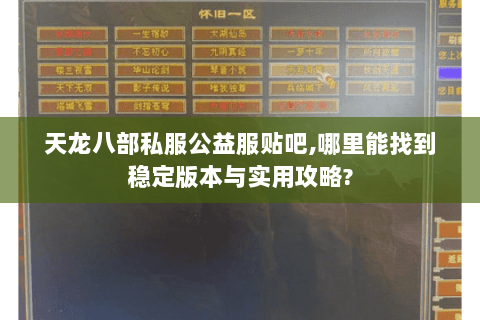 天龙八部私服公益服贴吧,哪里能找到稳定版本与实用攻略? 天龙八部私服公益服贴吧,哪里能找到稳定版本与实用攻略?
