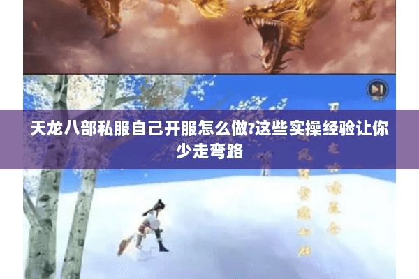 天龙八部私服自己开服怎么做?这些实操经验让你少走弯路 天龙八部私服自己开服怎么做?这些实操经验让你少走弯路