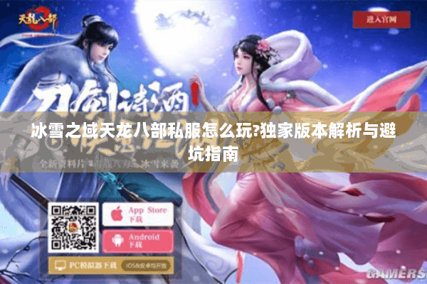 冰雪之域天龙八部私服怎么玩?独家版本解析与避坑指南 冰雪之域天龙八部私服怎么玩?独家版本解析与避坑指南