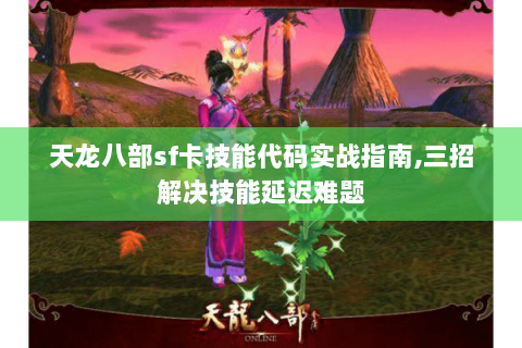 天龙八部sf卡技能代码实战指南,三招解决技能延迟难题 天龙八部sf卡技能代码实战指南,三招解决技能延迟难题