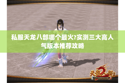 私服天龙八部哪个最火?实测三大高人气版本推荐攻略 私服天龙八部哪个最火?实测三大高人气版本推荐攻略