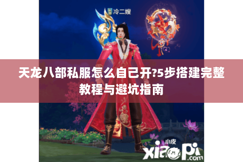 天龙八部私服怎么自己开?5步搭建完整教程与避坑指南 天龙八部私服怎么自己开?5步搭建完整教程与避坑指南