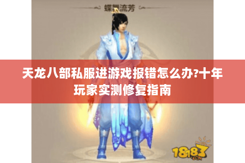 天龙八部私服进游戏报错怎么办?十年玩家实测修复指南 天龙八部私服进游戏报错怎么办?十年玩家实测修复指南