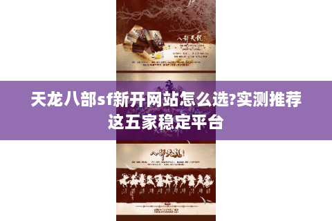 天龙八部sf新开网站怎么选?实测推荐这五家稳定平台