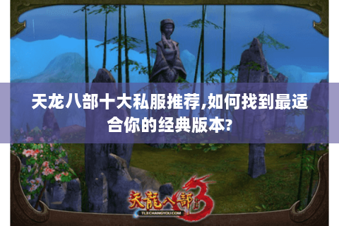 天龙八部十大私服推荐,如何找到最适合你的经典版本? 天龙八部十大私服推荐,如何找到最适合你的经典版本?