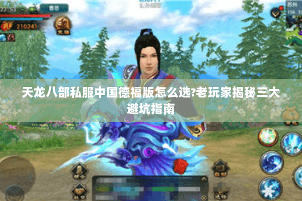 天龙八部私服中国德福版怎么选?老玩家揭秘三大避坑指南 天龙八部私服中国德福版怎么选?老玩家揭秘三大避坑指南