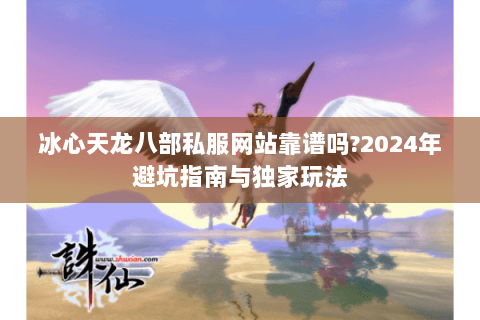 冰心天龙八部私服网站靠谱吗?2024年避坑指南与独家玩法 冰心天龙八部私服网站靠谱吗?2024年避坑指南与独家玩法