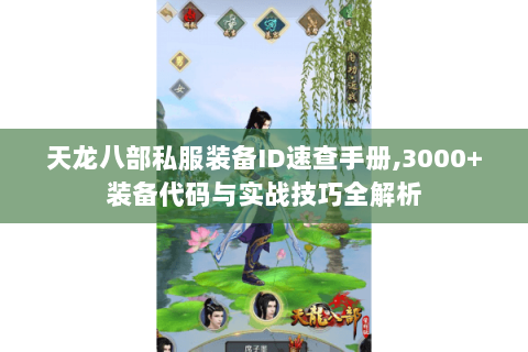 天龙八部私服装备ID速查手册,3000+装备代码与实战技巧全解析 天龙八部私服装备ID速查手册,3000+装备代码与实战技巧全解析