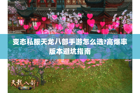 变态私服天龙八部手游怎么选?高爆率版本避坑指南 变态私服天龙八部手游怎么选?高爆率版本避坑指南